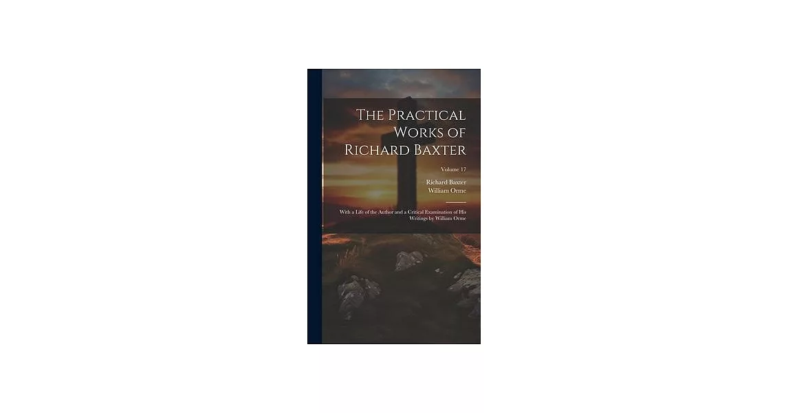 The Practical Works of Richard Baxter: With a Life of the Author and a Critical Examination of His Writings by William Orme; Volume 17 | 拾書所