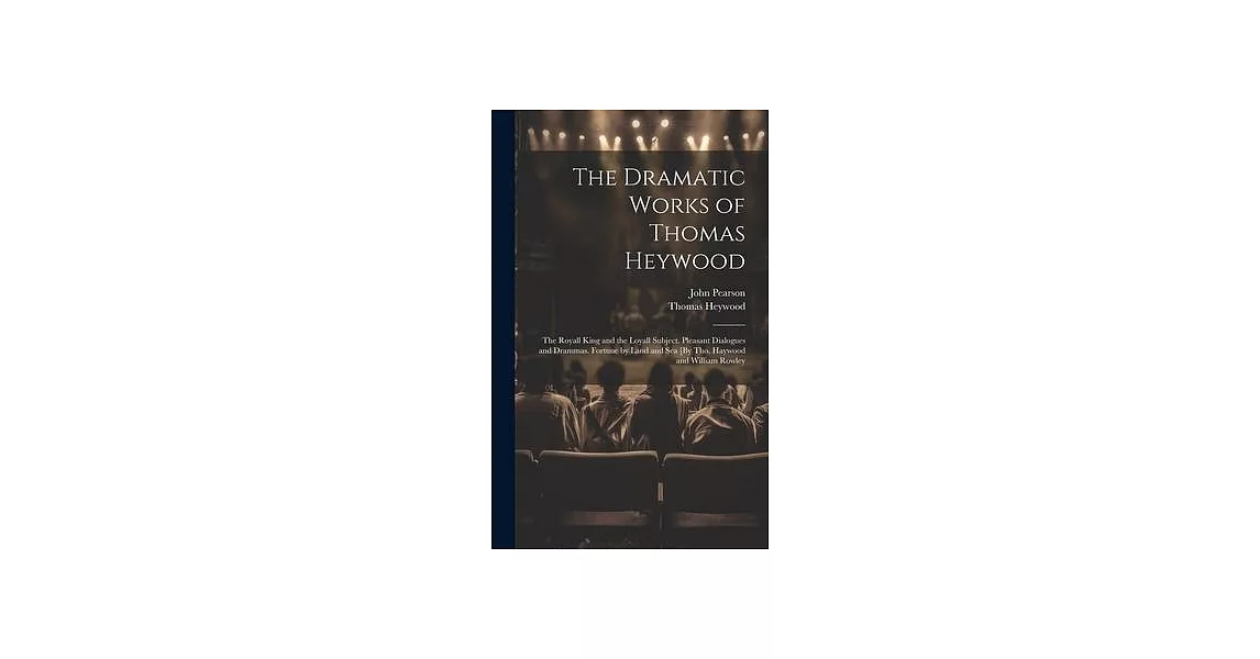 The Dramatic Works of Thomas Heywood: The Royall King and the Loyall Subject. Pleasant Dialogues and Drammas. Fortune by Land and Sea [By Tho. Haywood | 拾書所