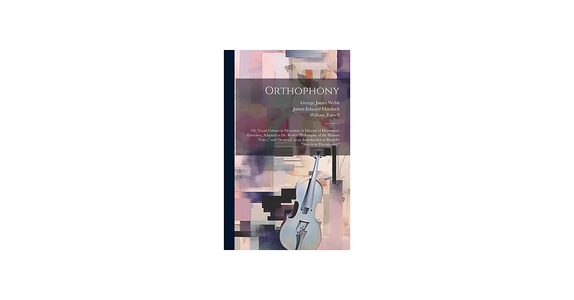 Orthophony: Or, Vocal Culture in Elocution: A Manual of Elementary Exercises, Adapted to Dr. Rush’s ＂Philosophy of the Human Voice | 拾書所