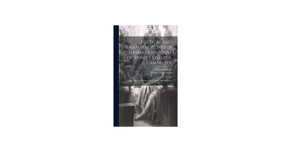 Poetical and Dramatic Works of Thomas Randolph, of Trinity College, Cambridge: Plays: Hey for Honesty. Poems. Oratio Praevaricatoria | 拾書所