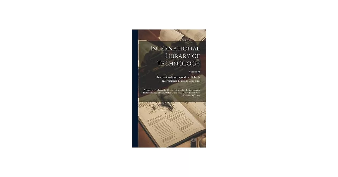 International Library of Technology: A Series of Textbooks for Persons Engaged in the Engineering Professions and Trades, Or for Those Who Desire Info | 拾書所