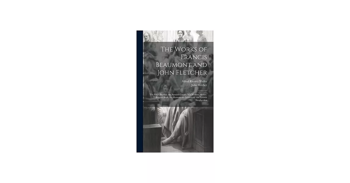 The Works of Francis Beaumont and John Fletcher: The Elder Brother. the Spanish Curate. Wit Without Money. Beggars Bush. the Humourous Lieutenant. the | 拾書所