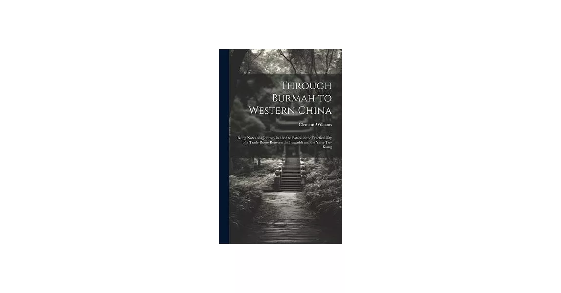 Through Burmah to Western China: Being Notes of a Journey in 1863 to Establish the Practicability of a Trade-Route Between the Irawaddi and the Yang-T | 拾書所