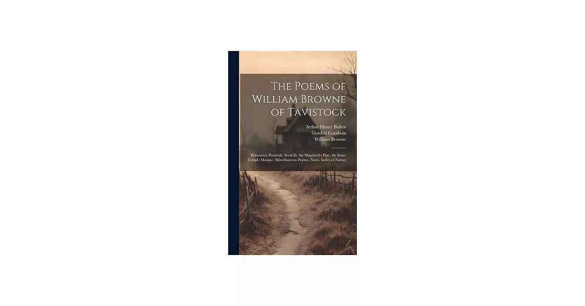 The Poems of William Browne of Tavistock: Britannia’s Pastorals. Book Iii. the Shepherd’s Pipe. the Inner Temple Masque. Miscellaneous Poems. Notes. I | 拾書所