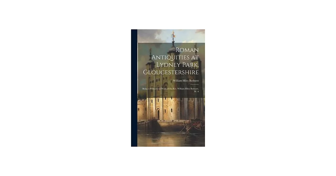 Roman Antiquities at Lydney Park, Gloucestershire: Being a Posthumous Work of the Rev. William Hiley Bathurst, M. A | 拾書所