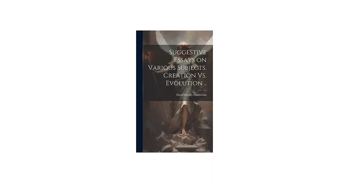 Suggestive Essays on Various Subjects. Creation Vs. Evolution .. | 拾書所