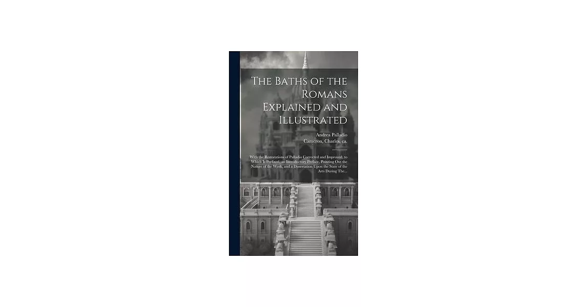 The Baths of the Romans Explained and Illustrated: With the Restorations of Palladio Corrected and Improved, to Which is Prefixed, an Introductory Pre | 拾書所