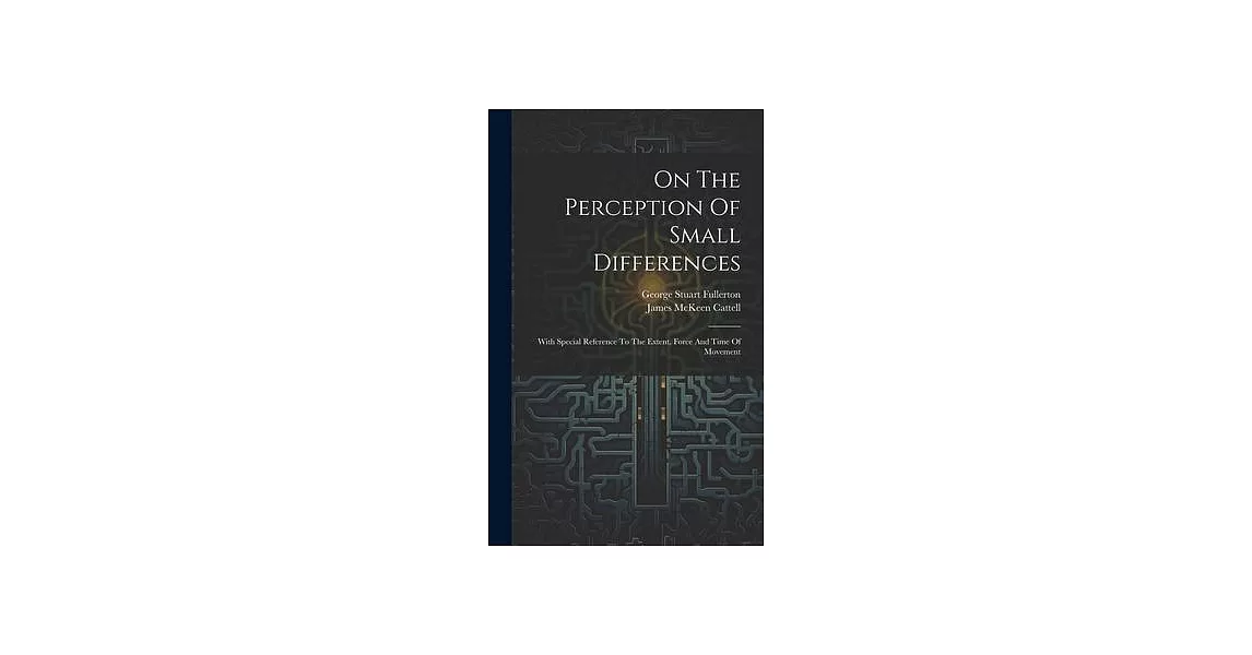 On The Perception Of Small Differences: With Special Reference To The Extent, Force And Time Of Movement | 拾書所