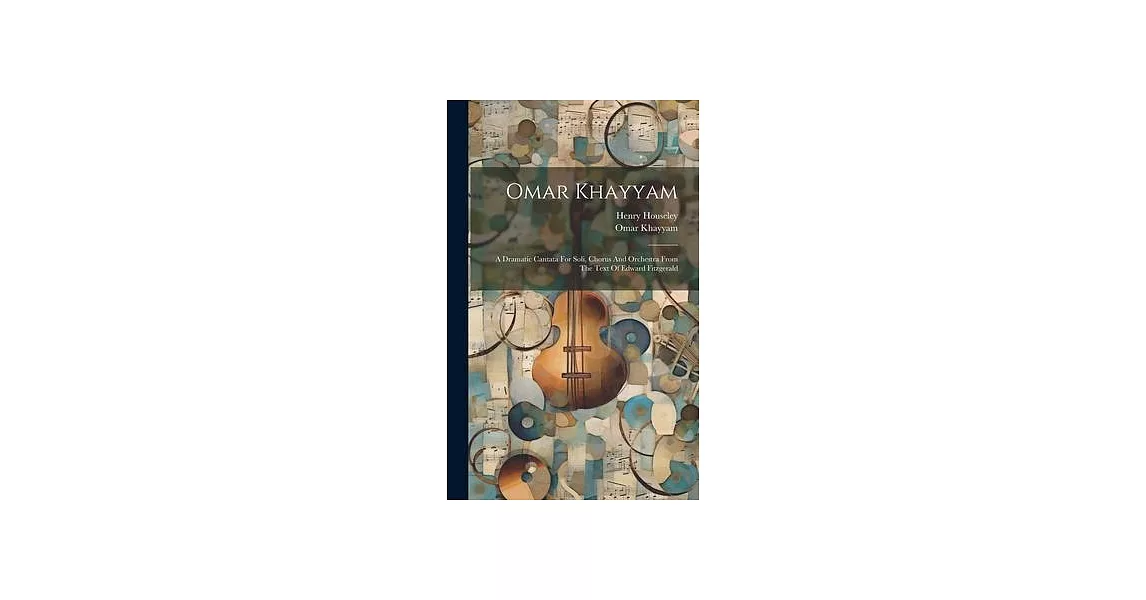 Omar Khayyam: A Dramatic Cantata For Soli, Chorus And Orchestra From The Text Of Edward Fitzgerald | 拾書所