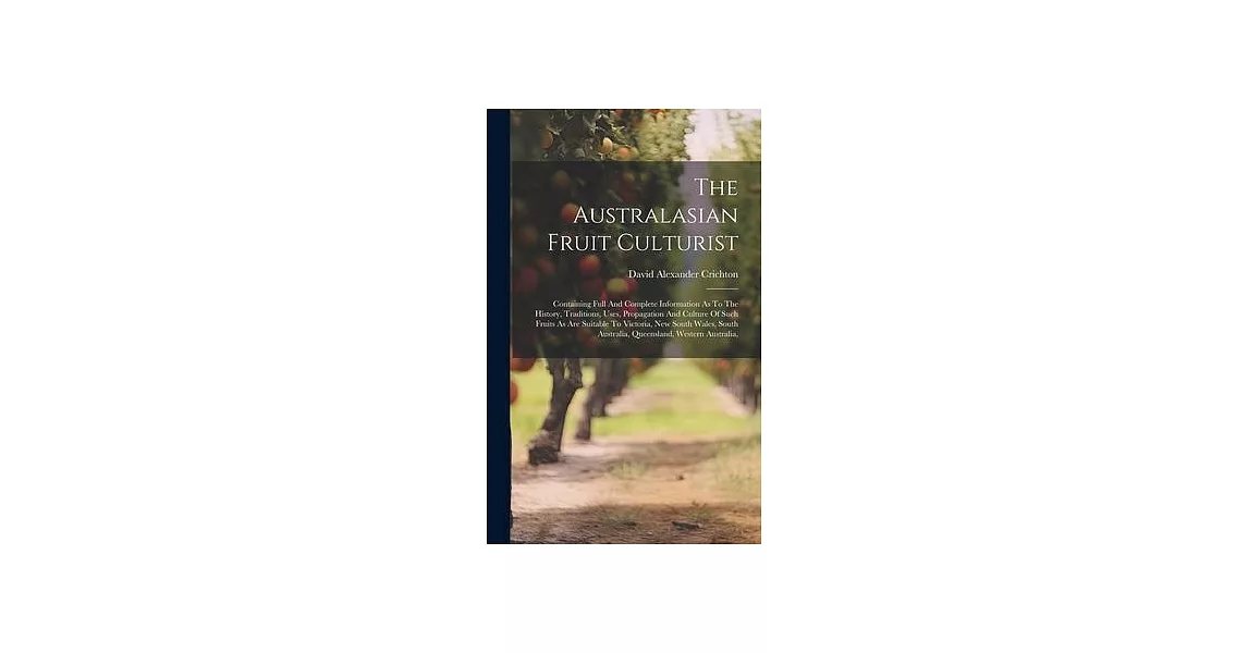 The Australasian Fruit Culturist: Containing Full And Complete Information As To The History, Traditions, Uses, Propagation And Culture Of Such Fruits | 拾書所