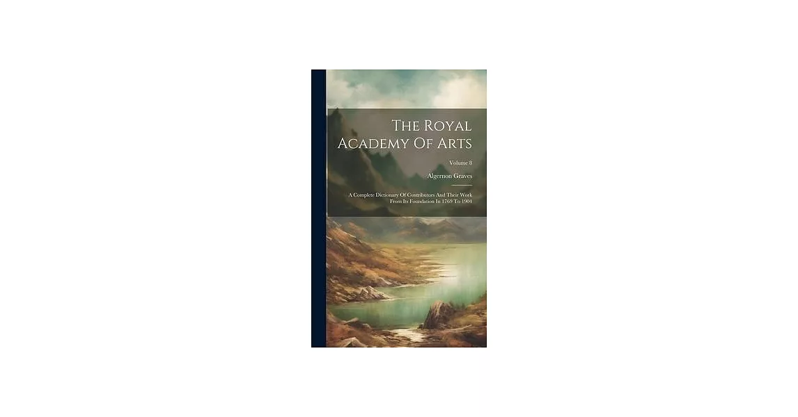 The Royal Academy Of Arts: A Complete Dictionary Of Contributors And Their Work From Its Foundation In 1769 To 1904; Volume 8 | 拾書所