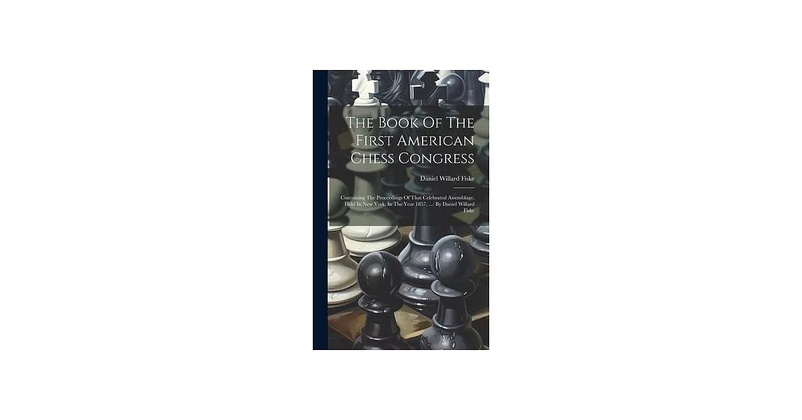 The Book Of The First American Chess Congress: Containing The Proceedings Of That Celebrated Assemblage, Held In New York, In The Year 1857, ...: By D | 拾書所