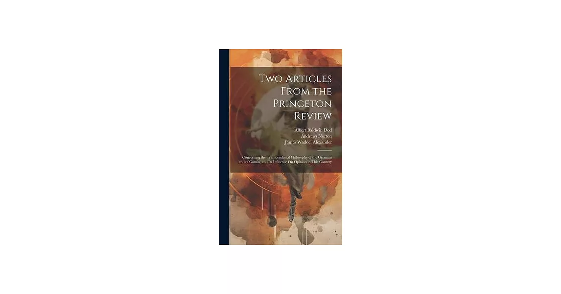 Two Articles From the Princeton Review: Concerning the Transcendental Philosophy of the Germans and of Cousin, and Its Influence On Opinion in This Co | 拾書所