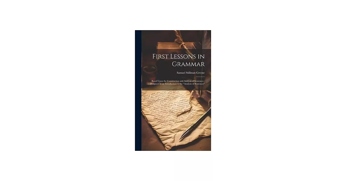 First Lessons in Grammar: Based Upon the Construction and Analysis of Sentences; Designed As an Introduction to the ＂Analysis of Sentences＂ | 拾書所