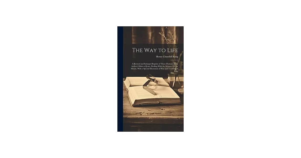 The Way to Life: A Revised and Enlarged Reprint of Those Portions of the Author’s Ethics of Jesus, Dealing With the Sermon On the Mount | 拾書所