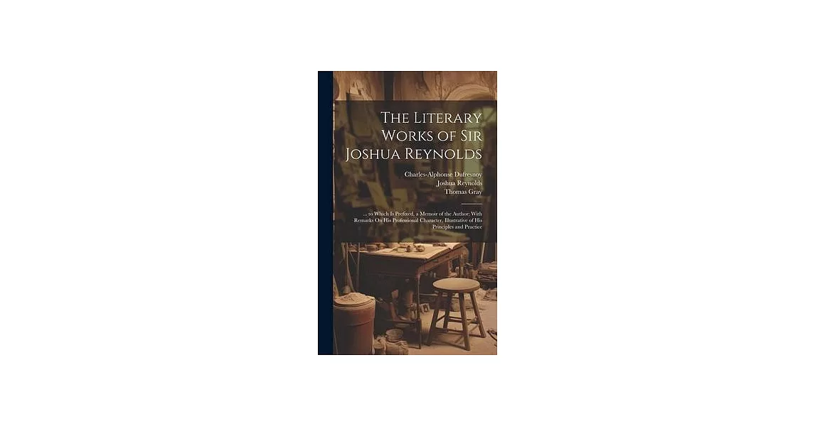 The Literary Works of Sir Joshua Reynolds: ... to Which Is Prefixed, a Memoir of the Author; With Remarks On His Professional Character, Illustrative | 拾書所