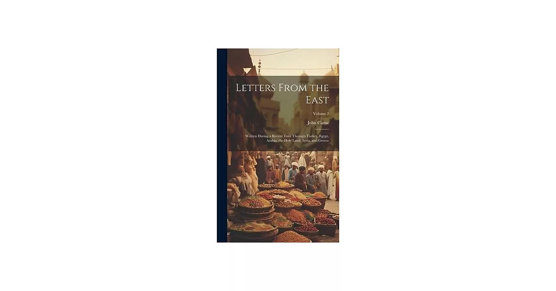 Letters From the East: Written During a Recent Tour Through Turkey, Egypt, Arabia, the Holy Land, Syria, and Greece; Volume 2 | 拾書所