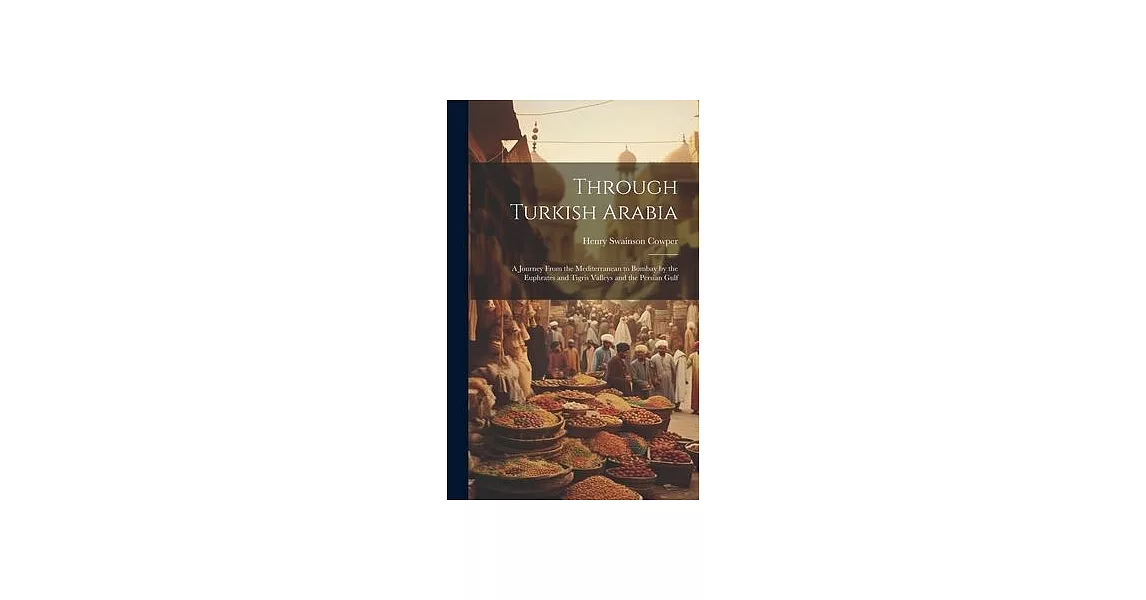 Through Turkish Arabia: A Journey From the Mediterranean to Bombay by the Euphrates and Tigris Valleys and the Persian Gulf | 拾書所