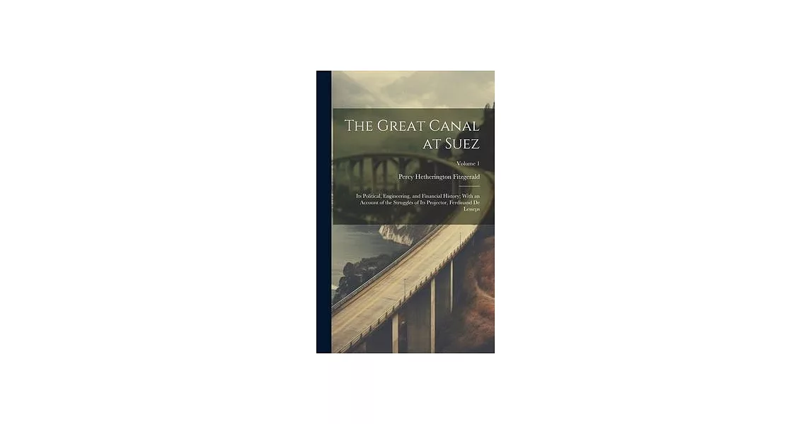 The Great Canal at Suez: Its Political, Engineering, and Financial History; With an Account of the Struggles of Its Projector, Ferdinand De Les | 拾書所