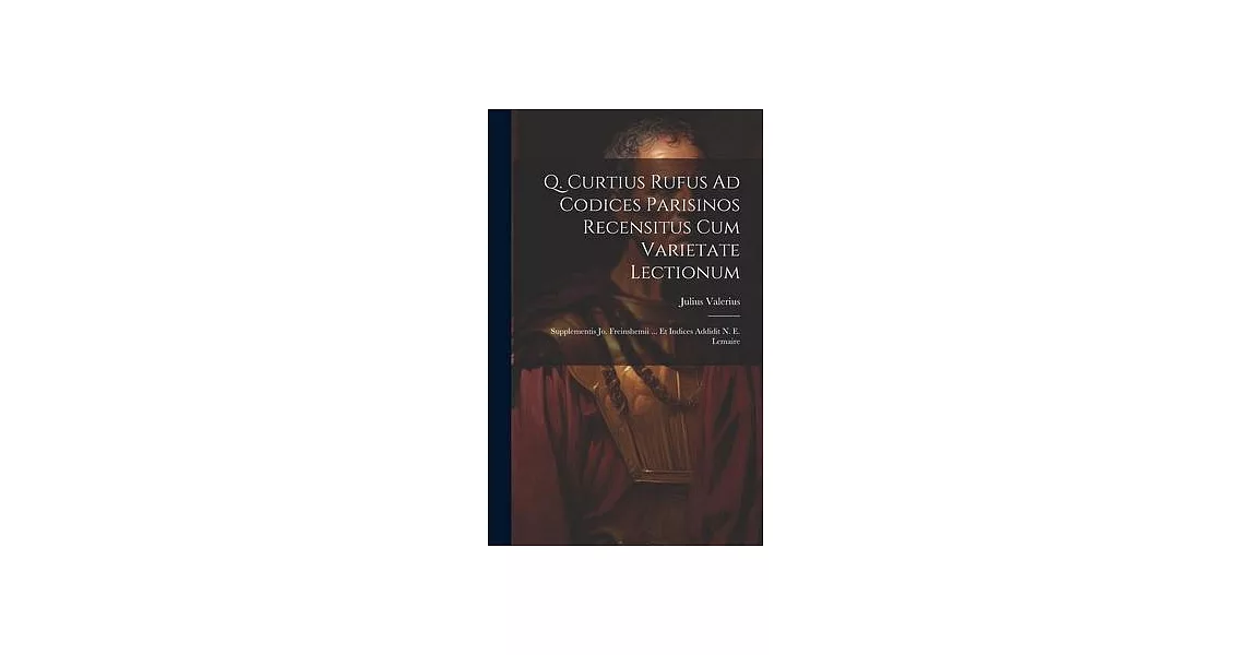 Q. Curtius Rufus Ad Codices Parisinos Recensitus Cum Varietate Lectionum; Supplementis Jo. Freinshemii ... Et Indices Addidit N. E. Lemaire | 拾書所