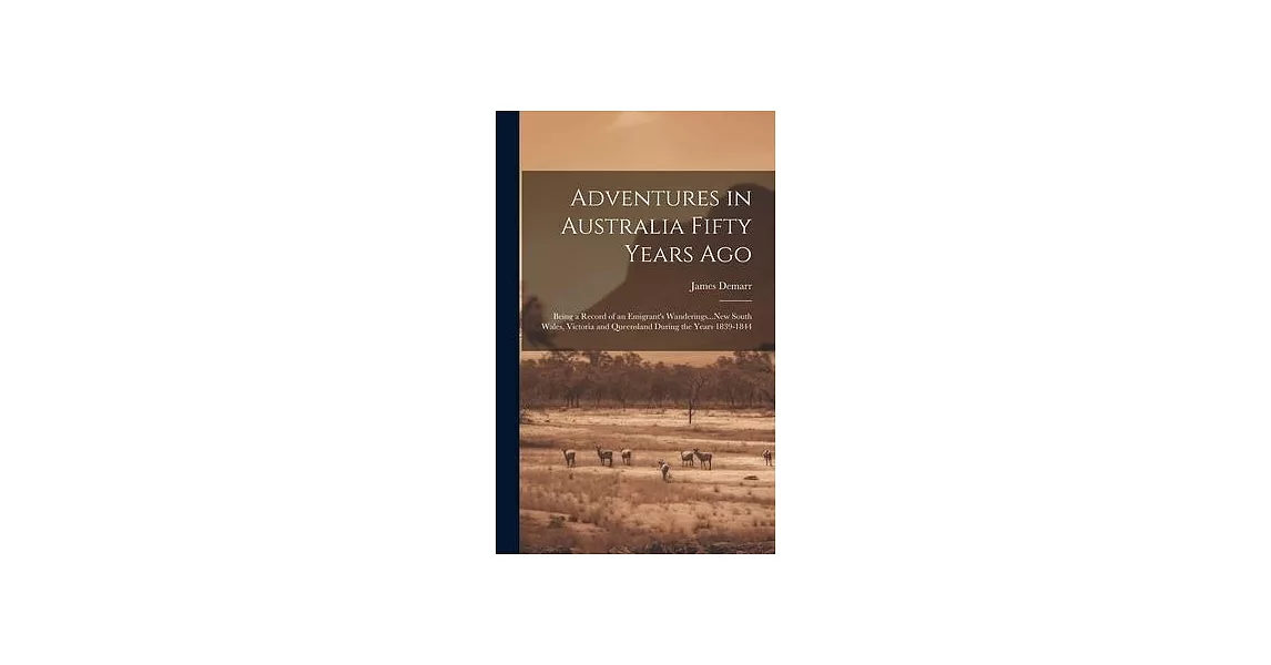 Adventures in Australia Fifty Years Ago: Being a Record of an Emigrant’s Wanderings...New South Wales, Victoria and Queensland During the Years 1839-1 | 拾書所