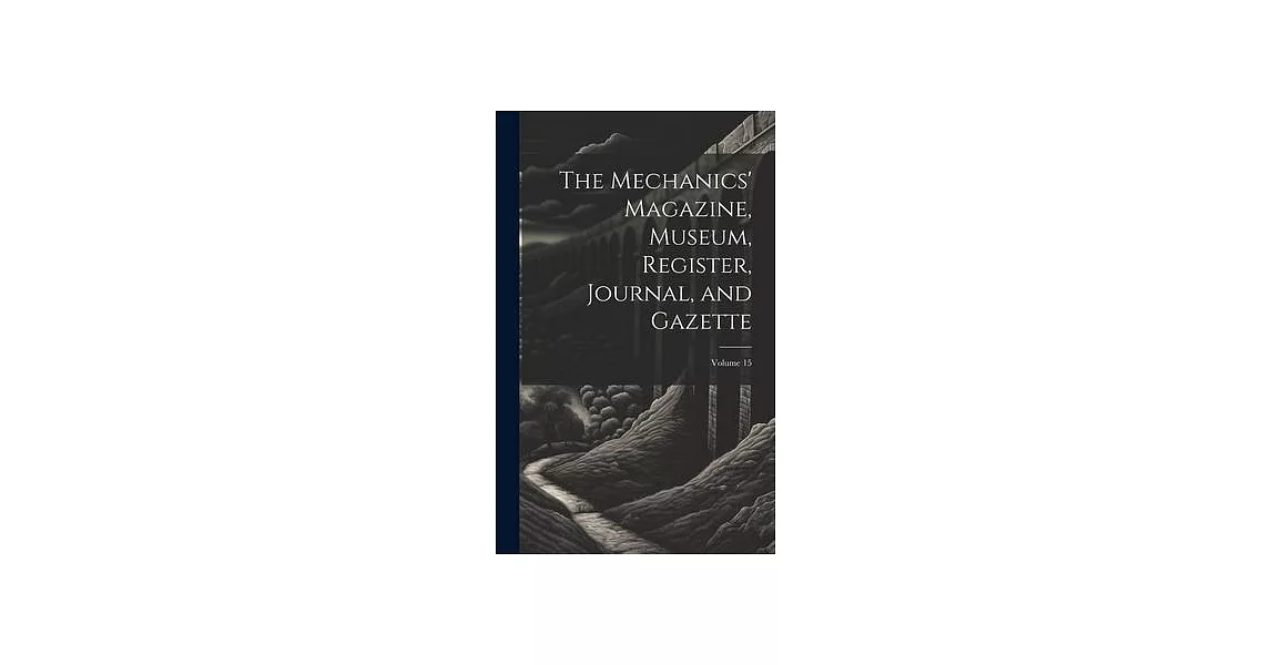 The Mechanics’ Magazine, Museum, Register, Journal, and Gazette; Volume 15 | 拾書所