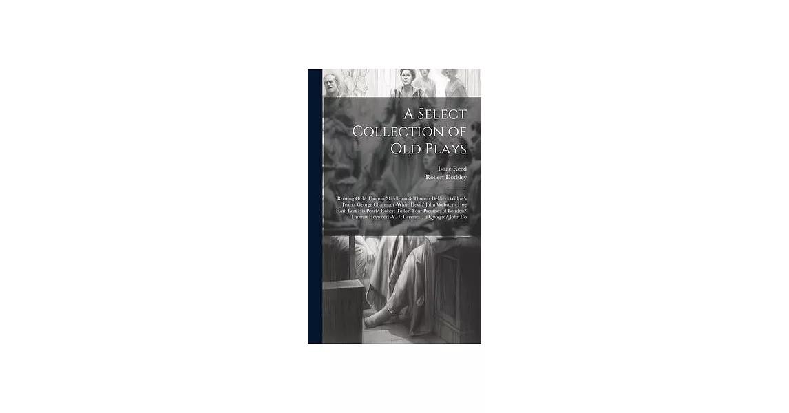 A Select Collection of Old Plays: Roaring Girl/ Thomas Middleton & Thomas Dekker -Widow’s Tears/ George Chapman -White Devil/ John Webster - Hog Hath | 拾書所