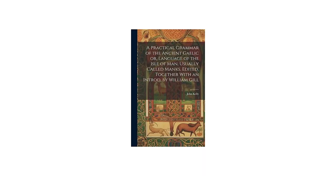 A Practical Grammar of the Ancient Gaelic or, Language of the Isle of Man, Usually Called Manks. Edited, Together With an Introd. by William Gill | 拾書所