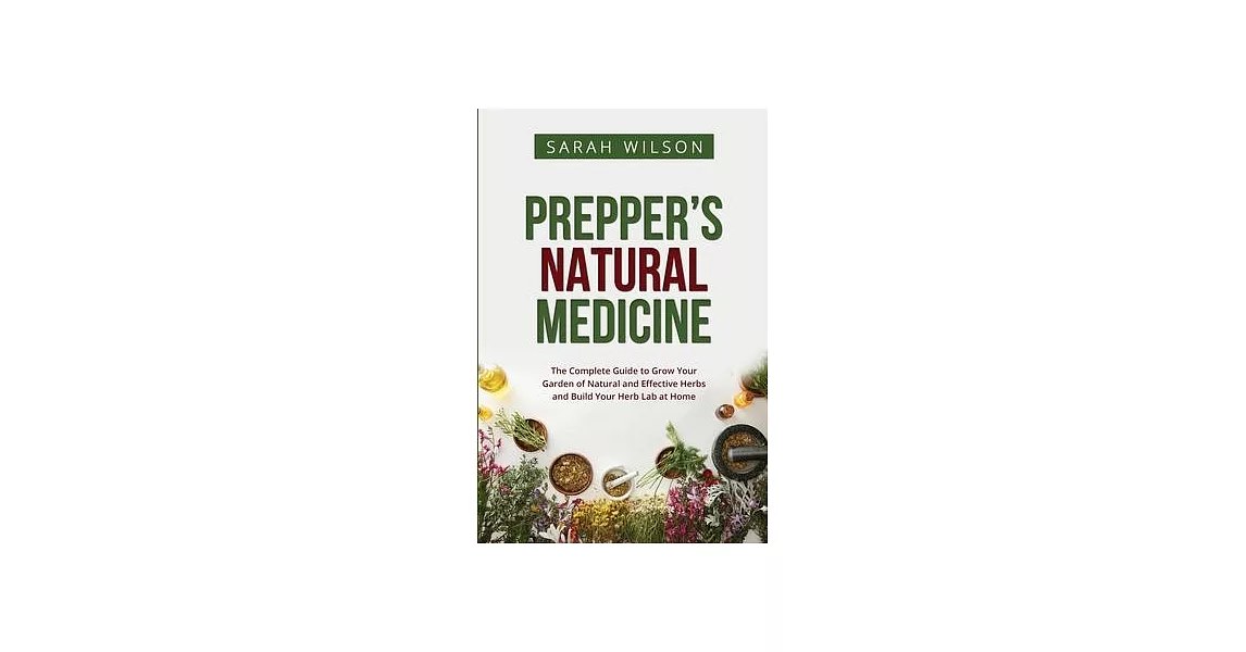 Prepper’s Natural Medicine: The Complete Guide to Grow Your Garden of Natural and Effective Herbs and Build Your Herb Lab at Home | 拾書所