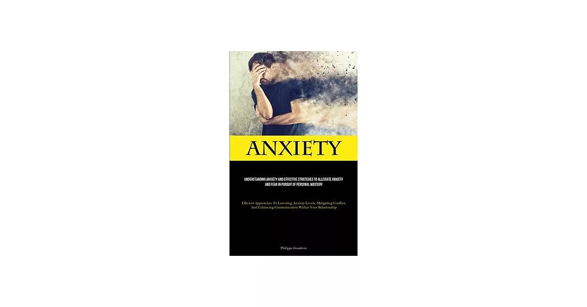 Anxiety: Understanding Anxiety And Effective Strategies To Alleviate Anxiety And Fear In Pursuit Of Personal Mastery (Efficient | 拾書所