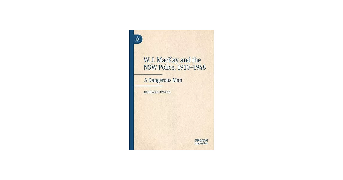 W.J. MacKay and the Nsw Police, 1910-1948: A Dangerous Man | 拾書所