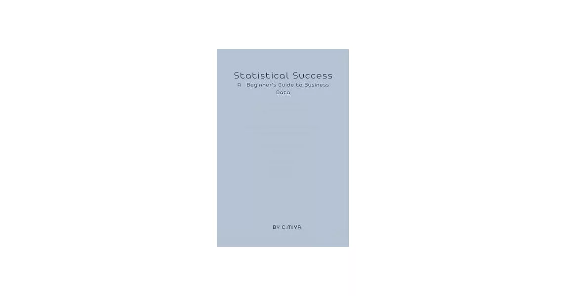 Statistical Success A Beginner’s Guide to Business Data | 拾書所