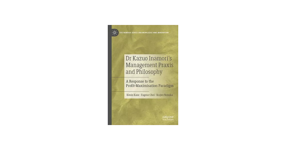 Dr Kazuo Inamori’s Management Praxis and Philosophy: A Response to the Profit-Maximisation Paradigm | 拾書所
