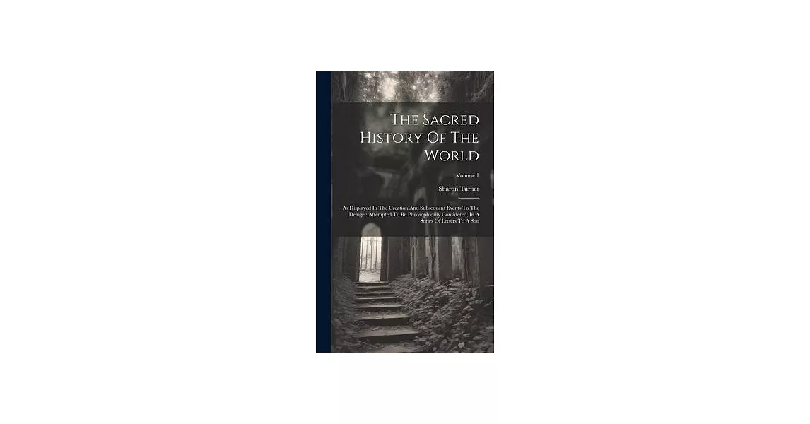 The Sacred History Of The World: As Displayed In The Creation And Subsequent Events To The Deluge: Attempted To Be Philosophically Considered, In A Se | 拾書所