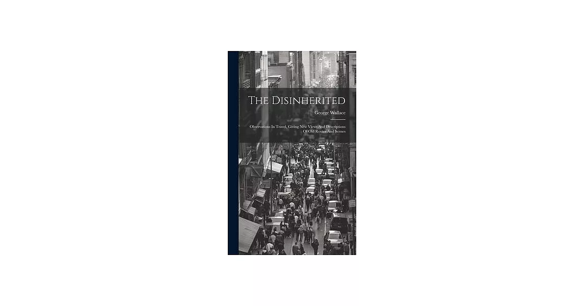 The Disinherited: Observations In Travel, Giving New Views And Descriptions Of Old Routes And Scenes | 拾書所