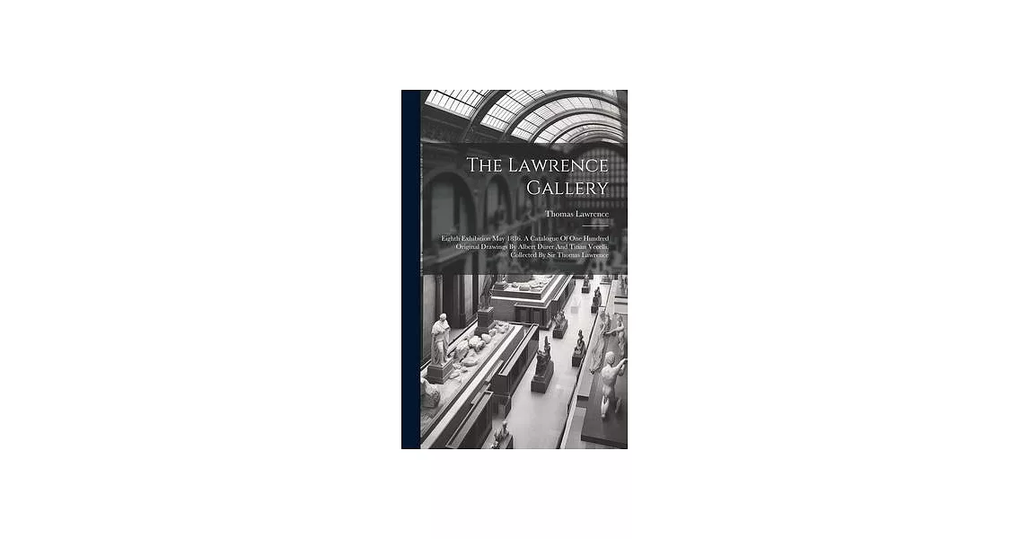 The Lawrence Gallery: Eighth Exhibition May 1836. A Catalogue Of One Hundred Original Drawings By Albert Dürer And Titian Vecelli, Collected | 拾書所