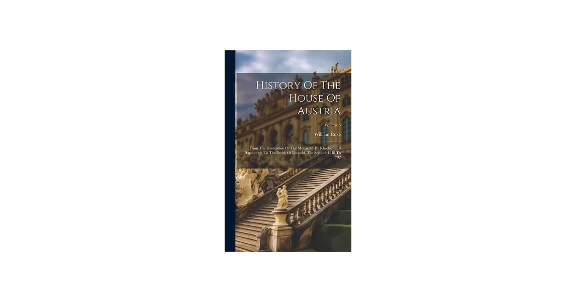 History Of The House Of Austria: From The Foundation Of The Monarchy By Rhodolph Of Hapsburgh, To The Death Of Leopold, The Second: 1218 To 1792; Volu | 拾書所