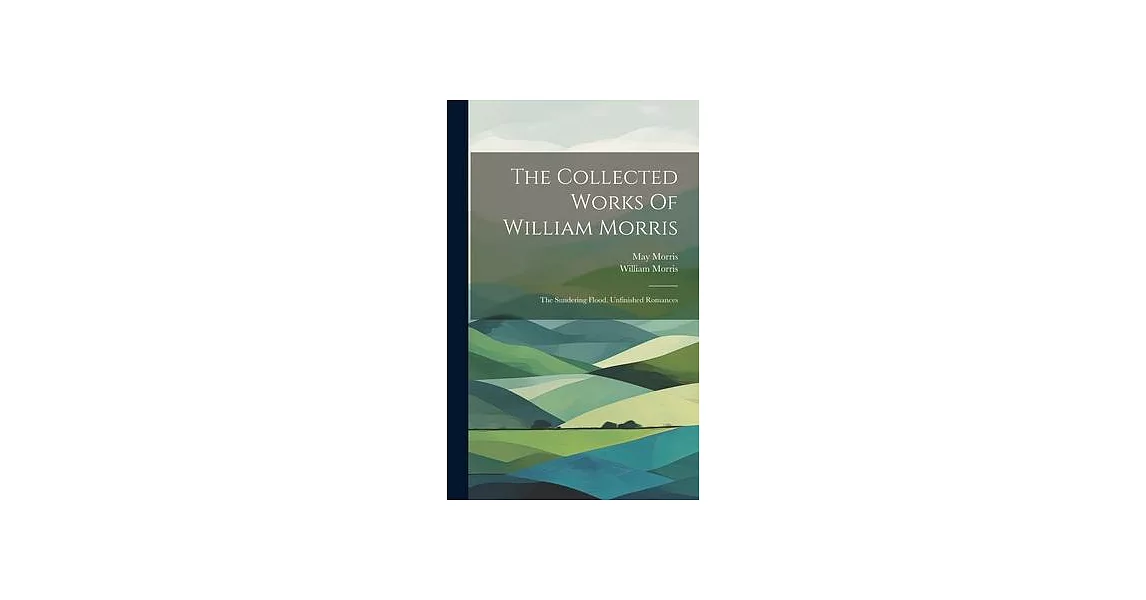 The Collected Works Of William Morris: The Sundering Flood. Unfinished Romances | 拾書所