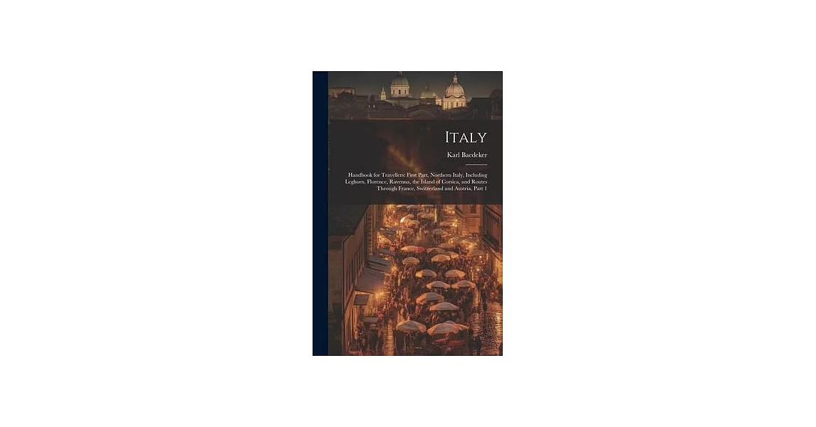 Italy: Handbook for Travellers: First Part, Northern Italy, Including Leghorn, Florence, Ravenna, the Island of Corsica, and | 拾書所