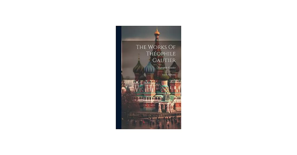 The Works Of Théophile Gautier: Travels In Russia | 拾書所