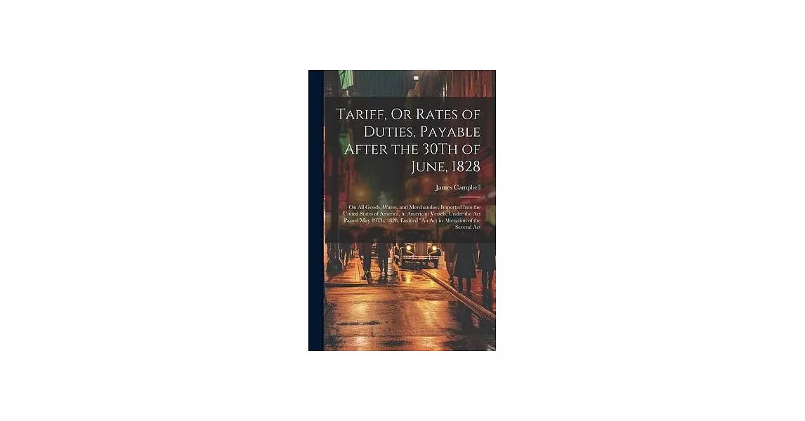 Tariff, Or Rates of Duties, Payable After the 30Th of June, 1828: On All Goods, Wares, and Merchandise, Imported Into the United States of America, in | 拾書所