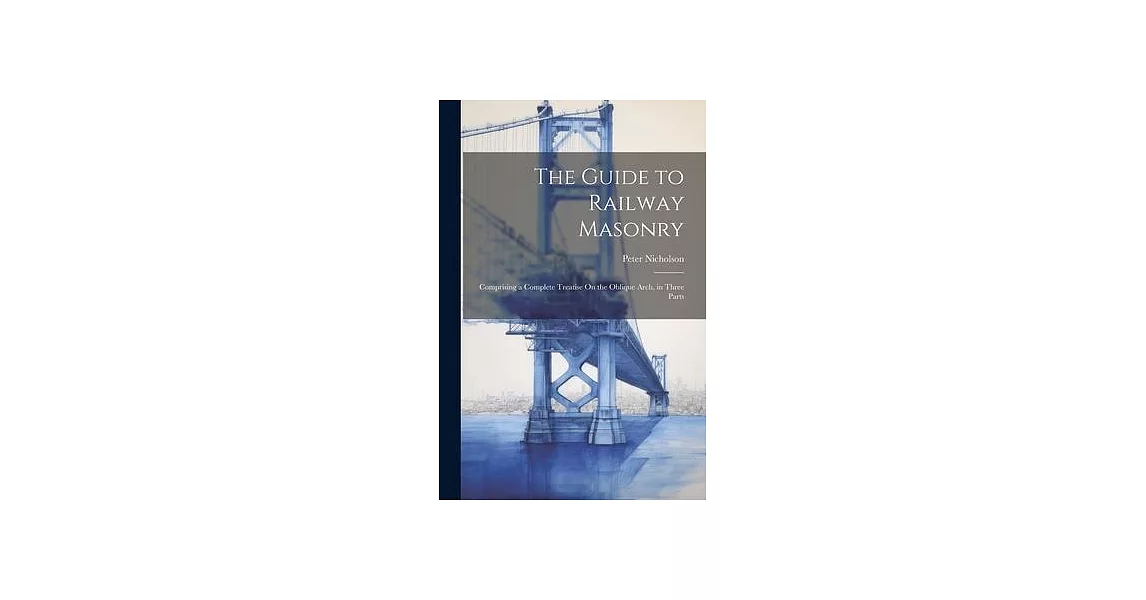 The Guide to Railway Masonry: Comprising a Complete Treatise On the Oblique Arch, in Three Parts | 拾書所