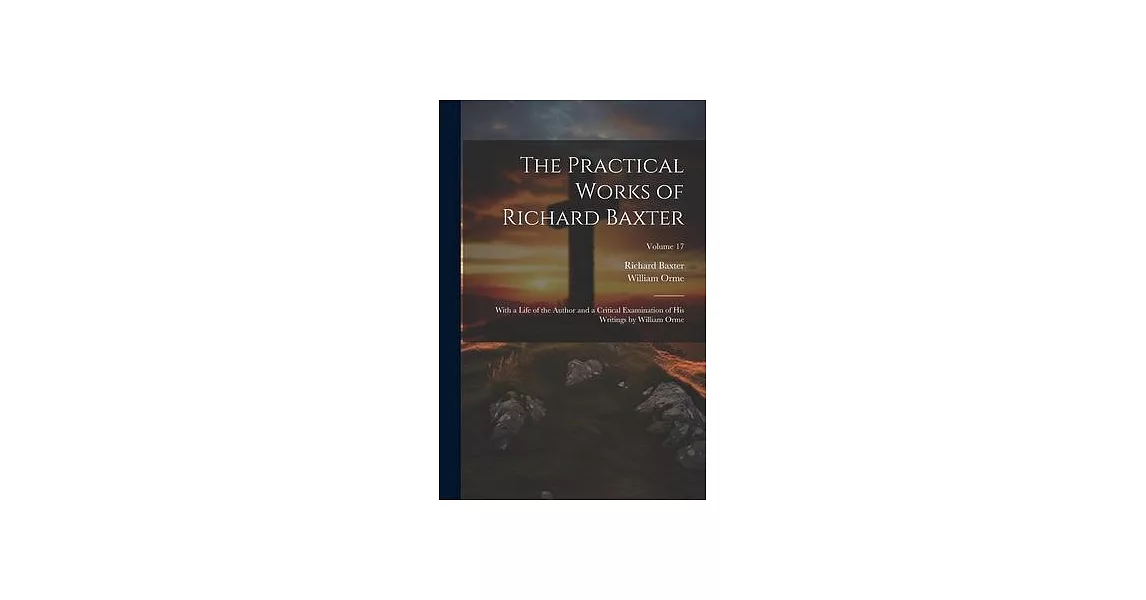 The Practical Works of Richard Baxter: With a Life of the Author and a Critical Examination of His Writings by William Orme; Volume 17 | 拾書所