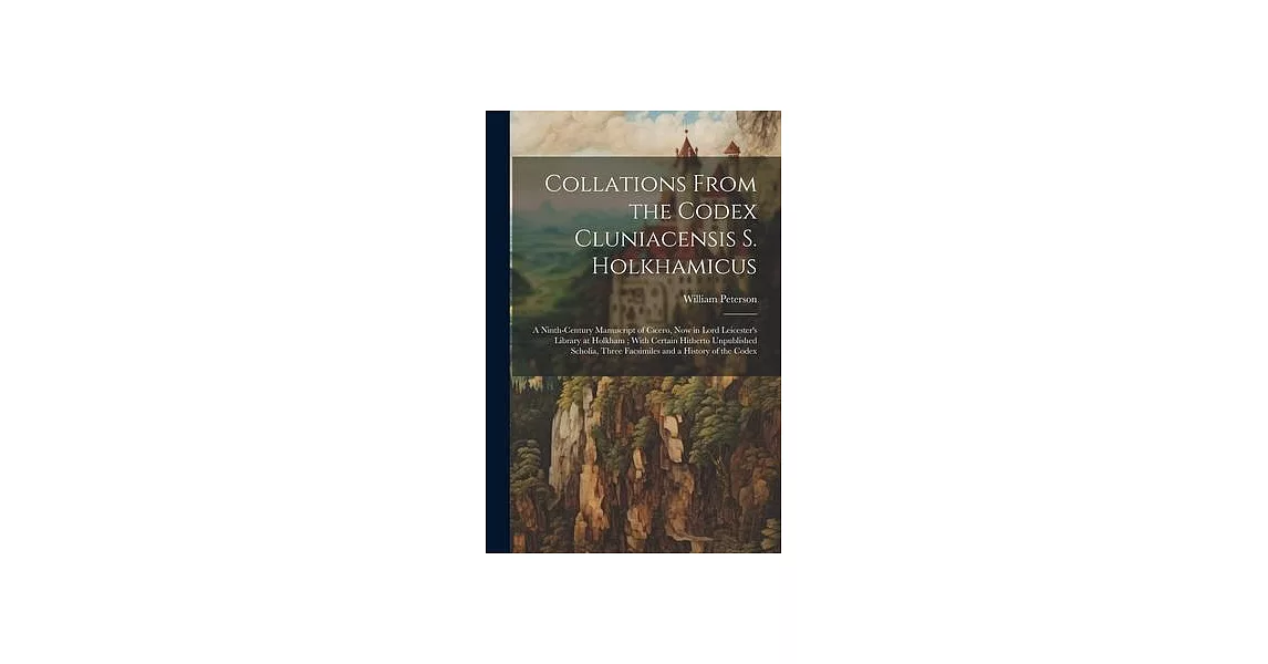 Collations From the Codex Cluniacensis S. Holkhamicus: A Ninth-Century Manuscript of Cicero, Now in Lord Leicester’s Library at Holkham; With Certain | 拾書所