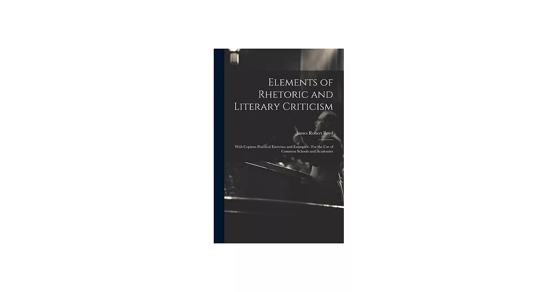 Elements of Rhetoric and Literary Criticism: With Copious Practical Exercises and Examples: For the Use of Common Schools and Academies | 拾書所