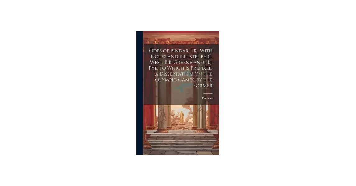 Odes of Pindar, Tr., With Notes and Illustr., by G. West, R.B. Greene and H.J. Pye. to Which Is Prefixed a Dissertation On the Olympic Games, by the F | 拾書所