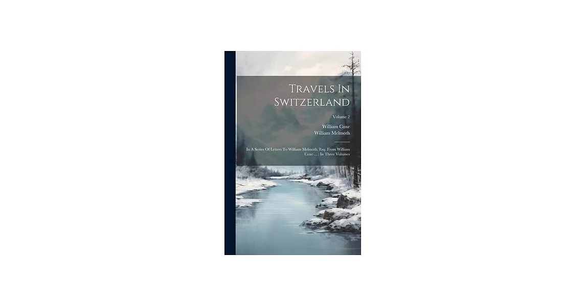 Travels In Switzerland: In A Series Of Letters To William Melmoth, Esq. From William Coxe ...: In Three Volumes; Volume 2 | 拾書所