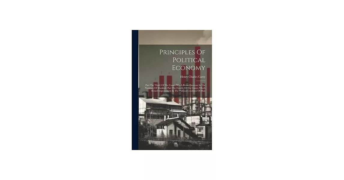 Principles Of Political Economy: Part The Third: Of The Causes Which Retard Increase In The Numbers Of Mankind. Part The Fourth: Of The Causes Which R | 拾書所