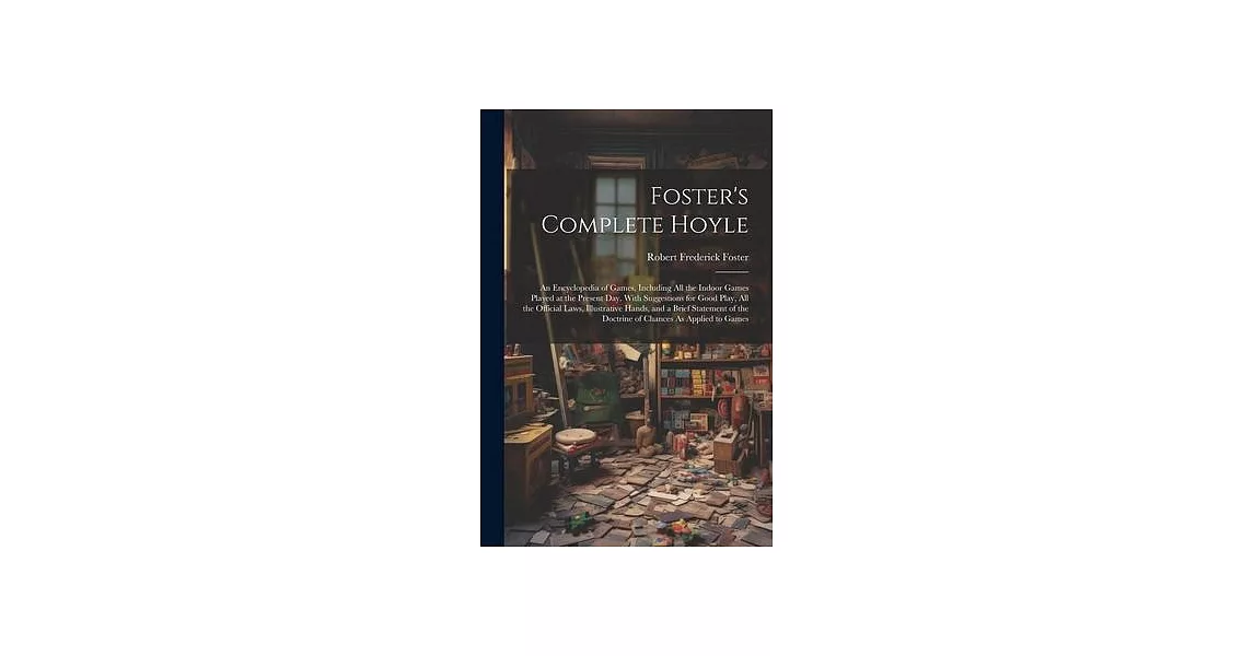 Foster’s Complete Hoyle: An Encyclopedia of Games, Including All the Indoor Games Played at the Present Day. With Suggestions for Good Play, Al | 拾書所