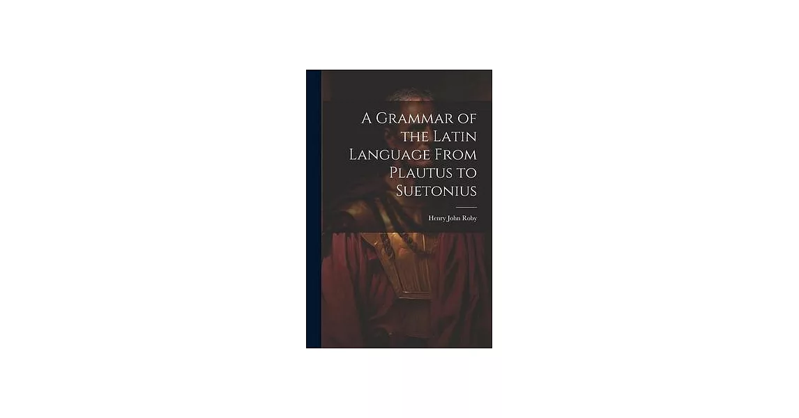 A Grammar of the Latin Language From Plautus to Suetonius | 拾書所